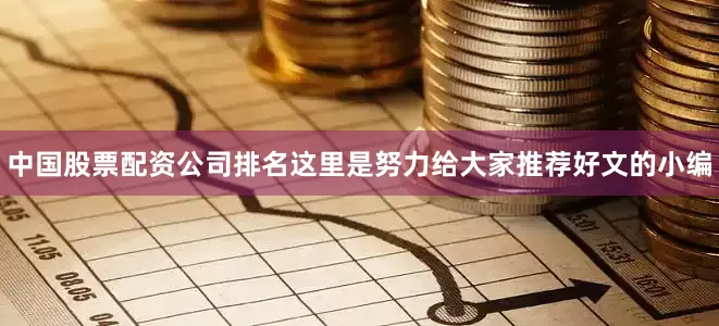 中国股票配资公司排名这里是努力给大家推荐好文的小编