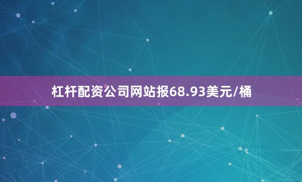 杠杆配资公司网站报68.93美元/桶