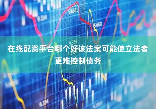 在线配资平台哪个好该法案可能使立法者更难控制债务