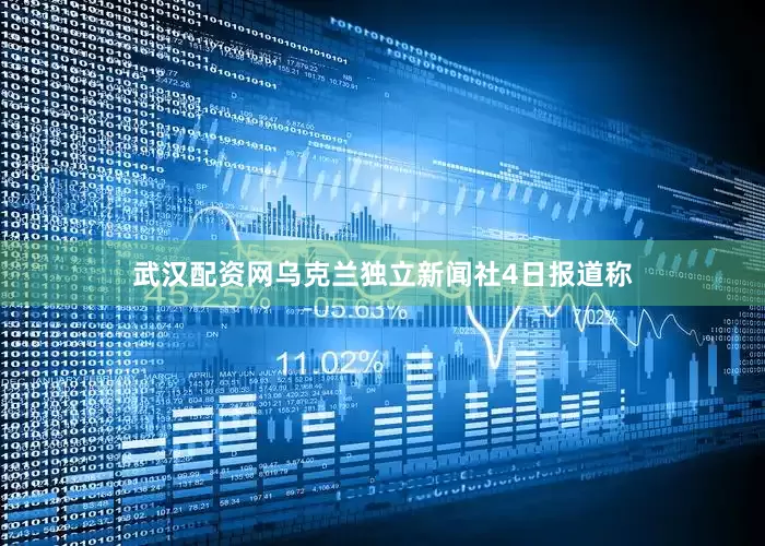武汉配资网乌克兰独立新闻社4日报道称