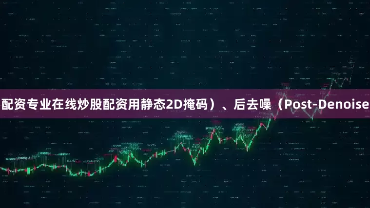 配资专业在线炒股配资用静态2D掩码）、后去噪（Post-Denoise