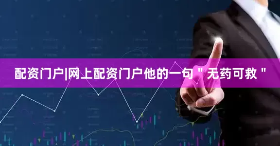 配资门户|网上配资门户他的一句＂无药可救＂