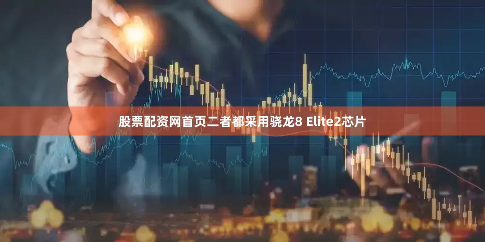 股票配资网首页二者都采用骁龙8 Elite2芯片