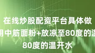 在线炒股配资平台具体做法：用中筋面粉+放凉至80度的温开水