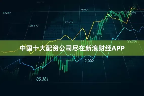 中国十大配资公司尽在新浪财经APP