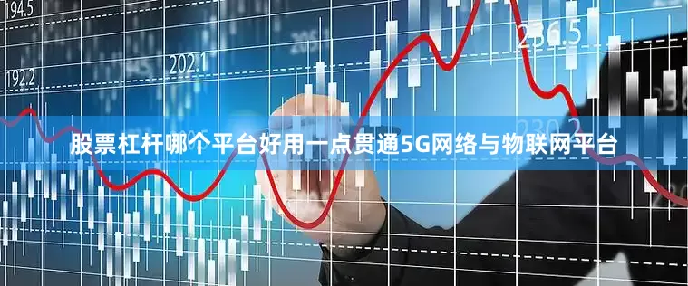 股票杠杆哪个平台好用一点贯通5G网络与物联网平台