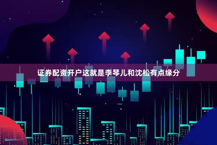 证券配资开户这就是李琴儿和沈松有点缘分