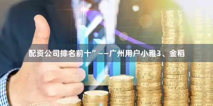 配资公司排名前十”——广州用户小雅3、金稻