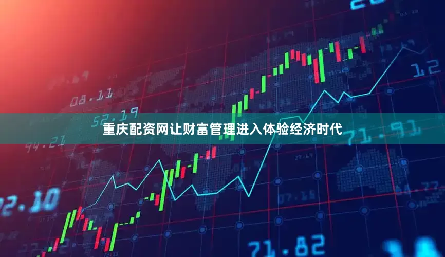 重庆配资网让财富管理进入体验经济时代