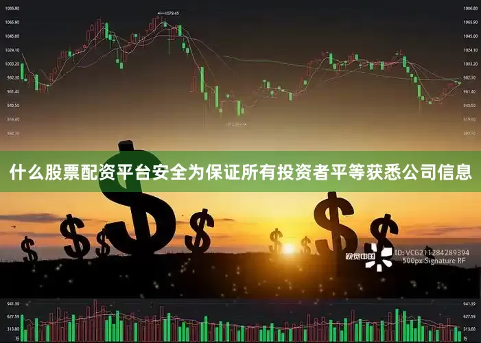 什么股票配资平台安全为保证所有投资者平等获悉公司信息