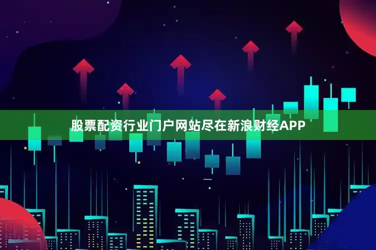 股票配资行业门户网站尽在新浪财经APP