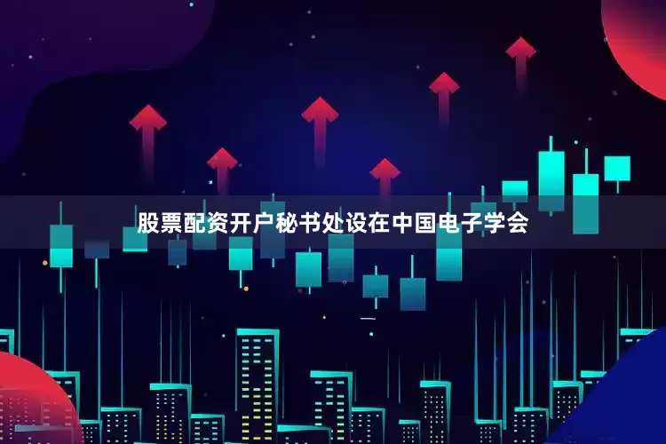 股票配资开户秘书处设在中国电子学会