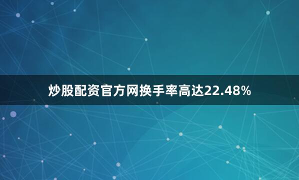 炒股配资官方网换手率高达22.48%