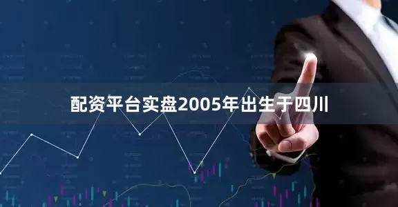 配资平台实盘2005年出生于四川