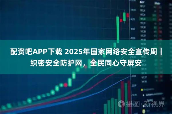 配资吧APP下载 2025年国家网络安全宣传周｜织密安全防护网，全民同心守屏安
