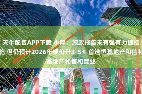 天牛配资APP下载 小摩：施政报告未有强有力振楼市措施 但仍预计2026年楼价升3-5% 首选恒基地产和信和置业