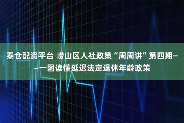 泰仓配资平台 崂山区人社政策“周周讲”第四期——一图读懂延迟法定退休年龄政策