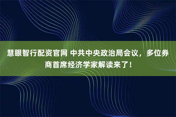 慧眼智行配资官网 中共中央政治局会议，多位券商首席经济学家解读来了！