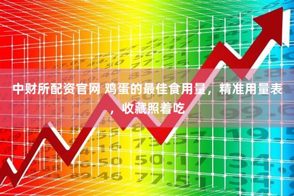 中财所配资官网 鸡蛋的最佳食用量，精准用量表，收藏照着吃