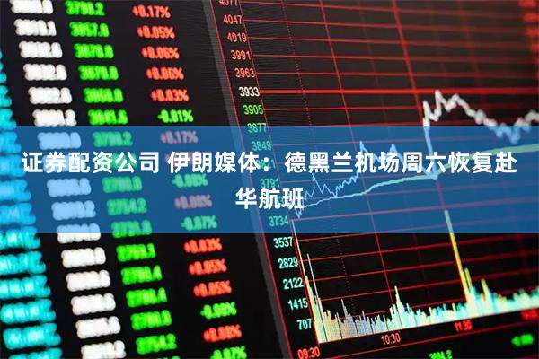 证券配资公司 伊朗媒体：德黑兰机场周六恢复赴华航班