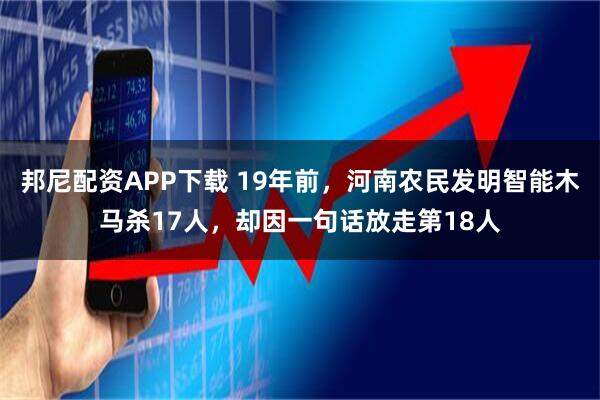 邦尼配资APP下载 19年前，河南农民发明智能木马杀17人，却因一句话放走第18人